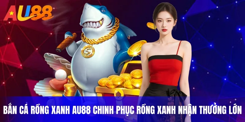 bắn cá rồng xanh au88