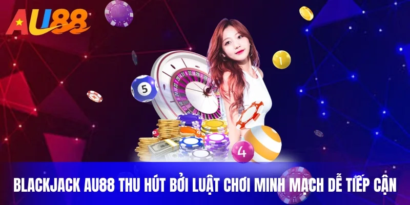 Blackjack au88 thu hút bởi luật chơi minh mạch dễ tiếp cận