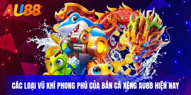 Các loại vũ khí phong phú của bắn cá xèng au88 hiện nay
