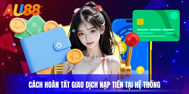 Cách hoàn tất giao dịch nạp tiền tại hệ thống