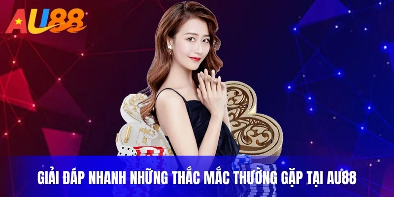 Giải đáp nhanh những thắc mắc thường gặp tại Au88