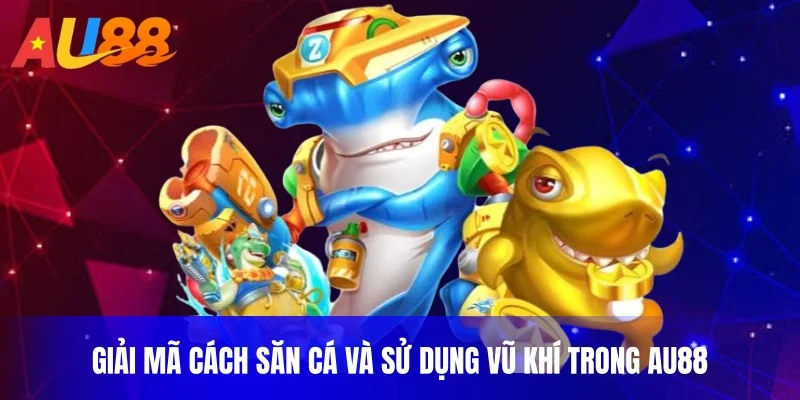 Giải mã cách săn cá và sử dụng vũ khí trong AU88