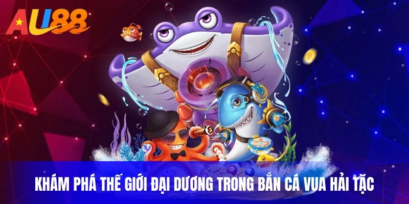 Khám phá thế giới đại dương trong bắn cá vua hải tặc