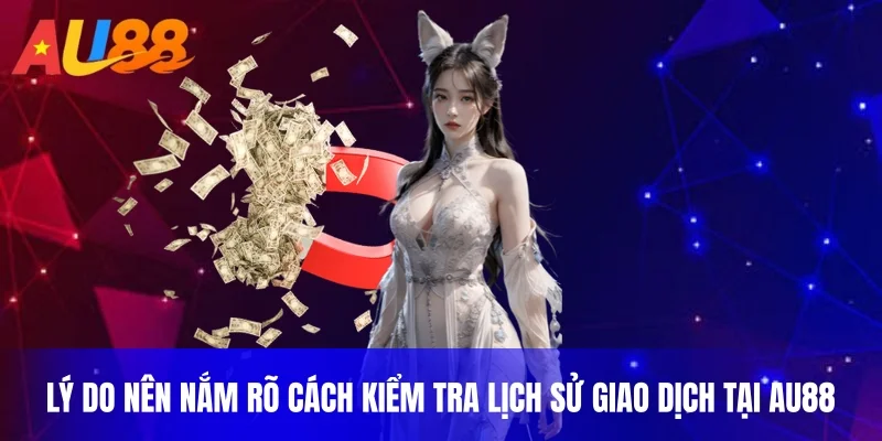 Lý do nên nắm rõ cách kiểm tra lịch sử giao dịch tại AU88