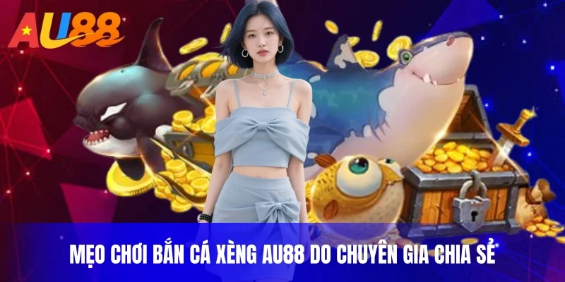 Mẹo chơi bắn cá xèng au88 do chuyên gia chia sẻ