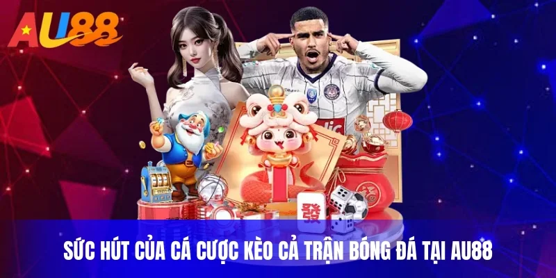 Sức hút của cá cược kèo cả trận bóng đá tại AU88