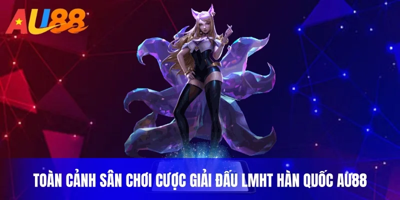 Toàn cảnh sân chơi cược giải đấu LMHT Hàn Quốc AU88